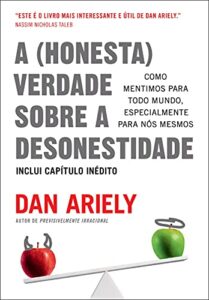 A (honesta) verdade sobre a desonestidade: Como mentimos para todo mundo, especialmente para nós mesmos
