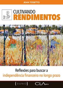 Cultivando Rendimentos: Reflexões para buscar a independência financeira no longo prazo (Suno Autores Livro 1)
