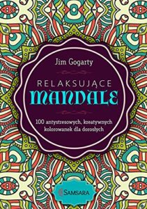 Relaksujące mandale: 100 antystresowych, kreatywnych kolorowanek dla dorosłych