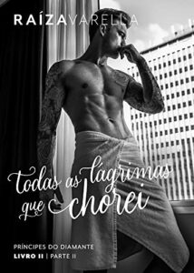Todas as lágrimas que chorei: Parte II (Príncipes do Diamante Livro 2)